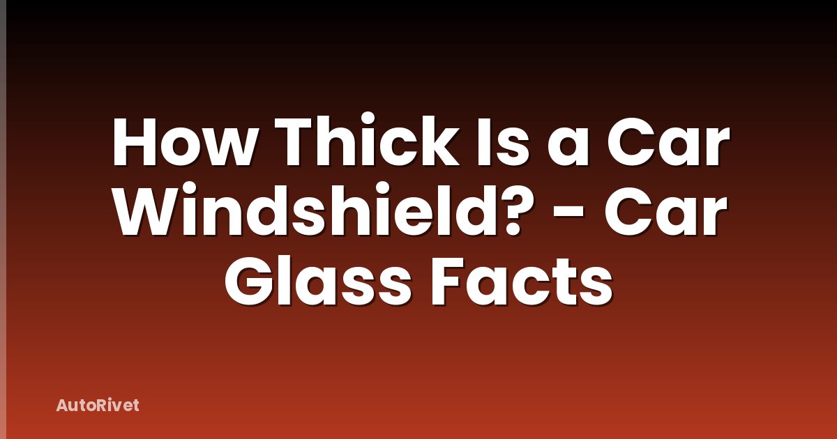How Thick Is a Car Windshield? - Car Glass Facts