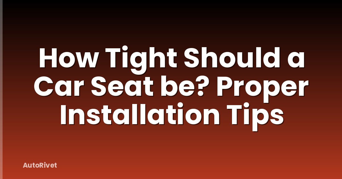 How Tight Should a Car Seat be? Proper Installation Tips