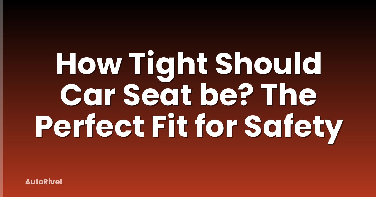 How Tight Should Car Seat be? The Perfect Fit for Safety