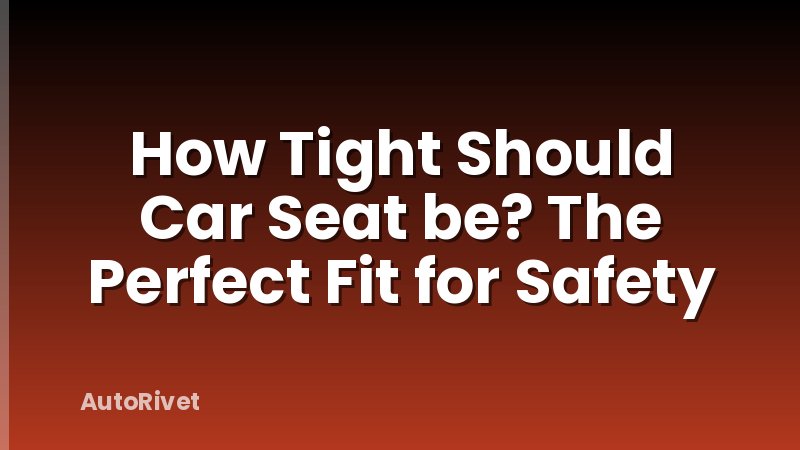 How Tight Should Car Seat be? The Perfect Fit for Safety