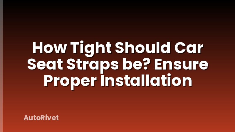 How Tight Should Car Seat Straps be? Ensure Proper Installation