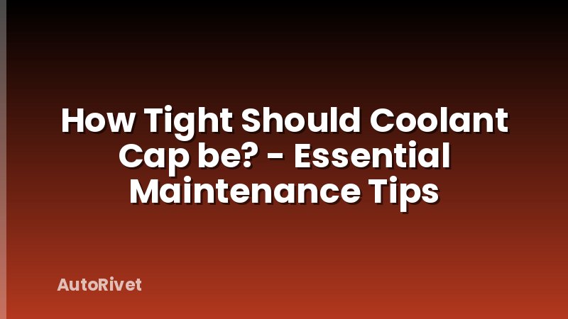 How Tight Should Coolant Cap be? - Essential Maintenance Tips