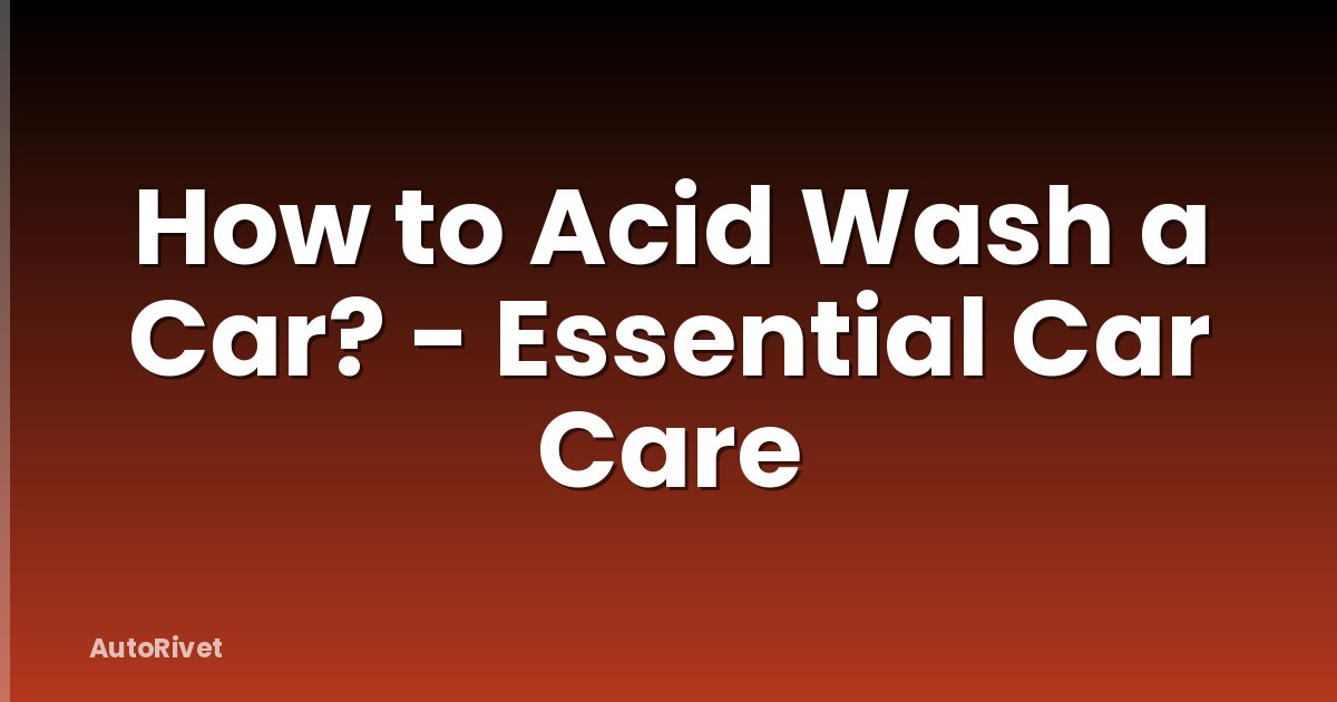 How to Acid Wash a Car? - Essential Car Care