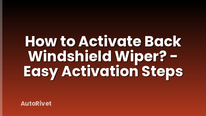 How to Activate Back Windshield Wiper? - Easy Activation Steps