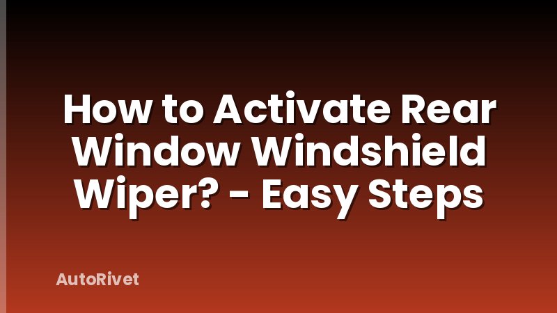 How to Activate Rear Window Windshield Wiper? - Easy Steps