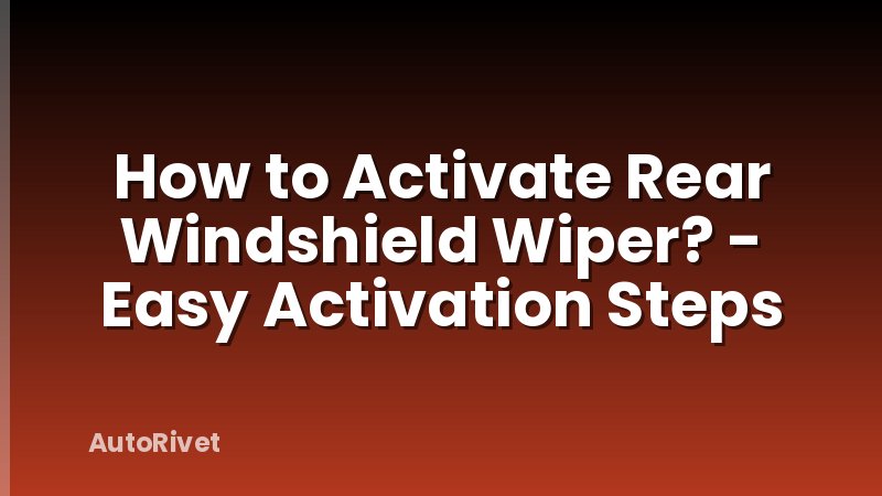 How to Activate Rear Windshield Wiper? - Easy Activation Steps