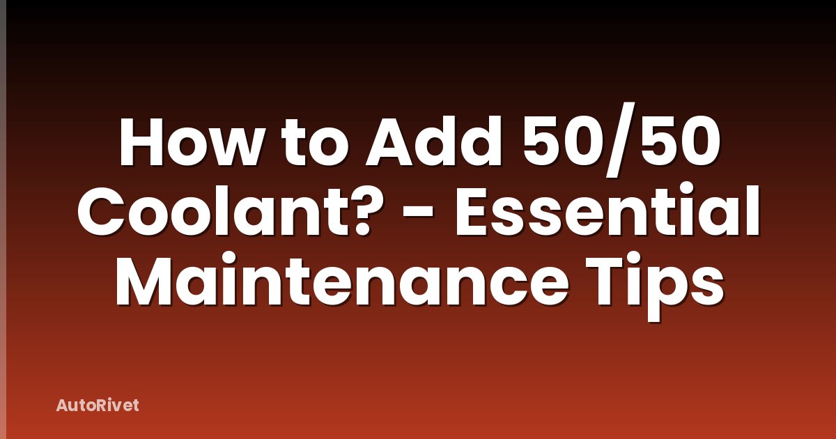 How to Add 50/50 Coolant? - Essential Maintenance Tips