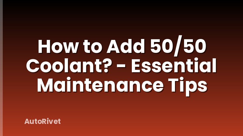 How to Add 50/50 Coolant? - Essential Maintenance Tips