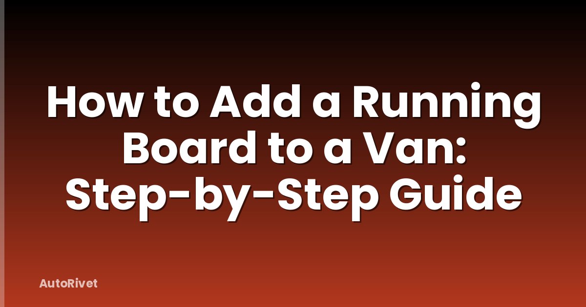 How to Add a Running Board to a Van: Step-by-Step Guide