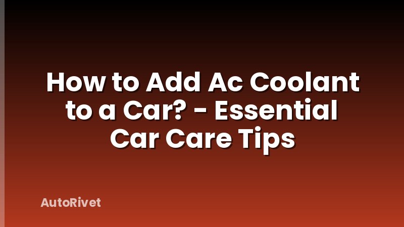 How to Add Ac Coolant to a Car? - Essential Car Care Tips