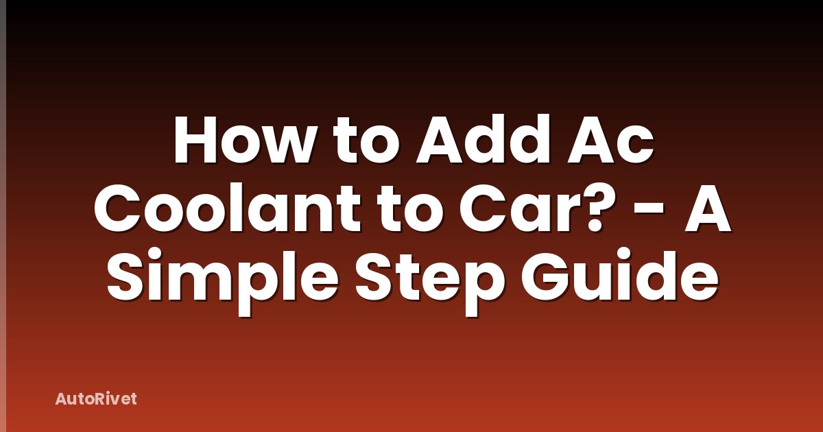 How to Add Ac Coolant to Car? - A Simple Step Guide