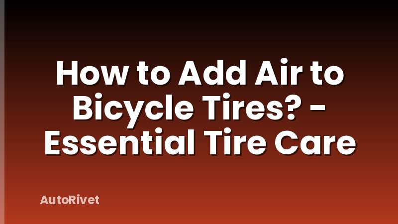 How to Add Air to Bicycle Tires? - Essential Tire Care