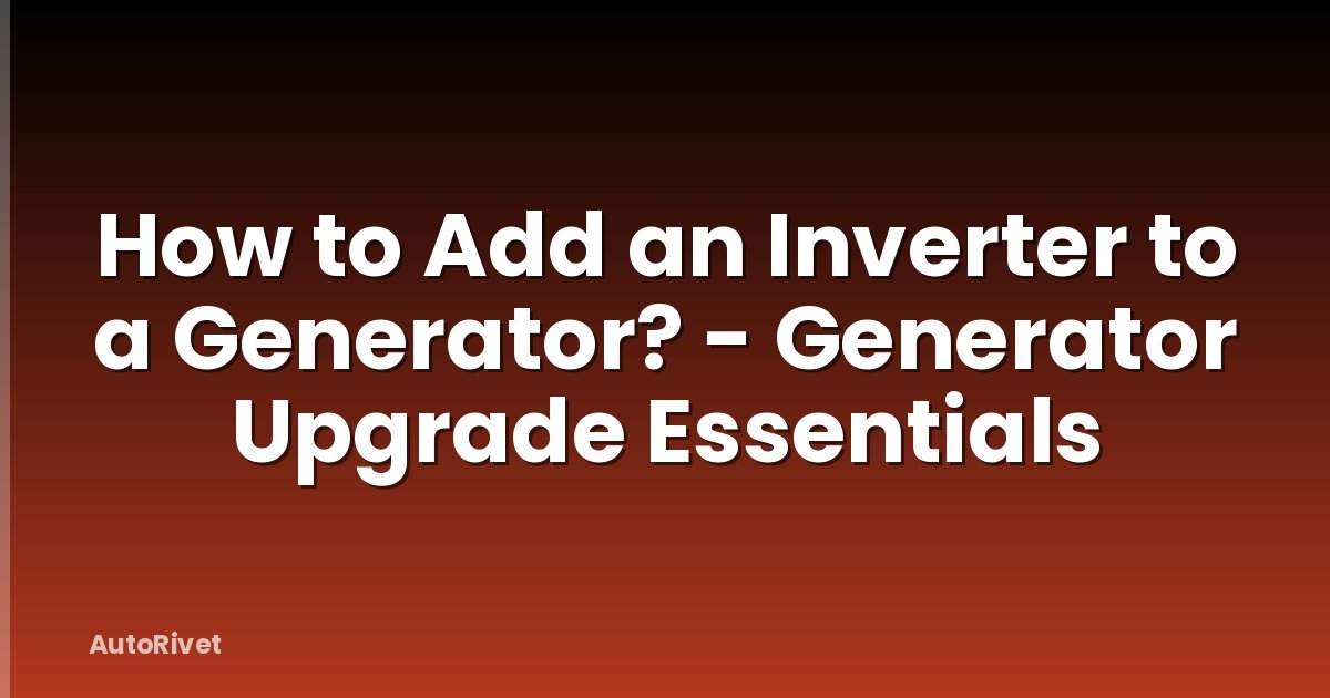 How to Add an Inverter to a Generator? - Generator Upgrade Essentials