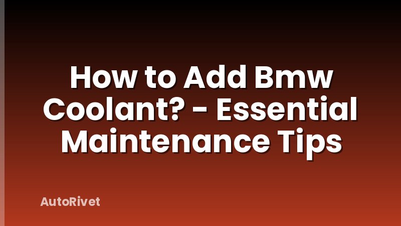 How to Add Bmw Coolant? - Essential Maintenance Tips