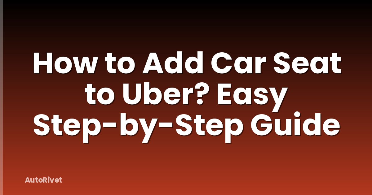 How to Add Car Seat to Uber? Easy Step-by-Step Guide