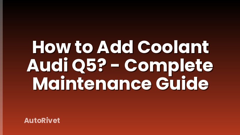 How to Add Coolant Audi Q5? - Complete Maintenance Guide