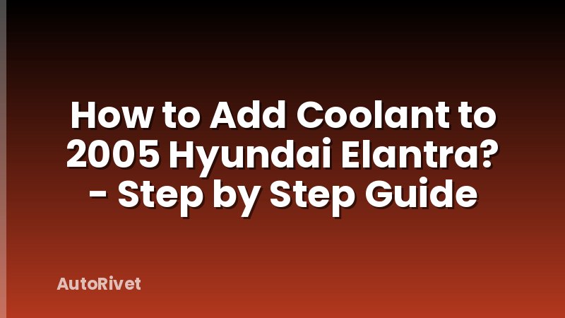 How to Add Coolant to 2005 Hyundai Elantra? - Step by Step Guide