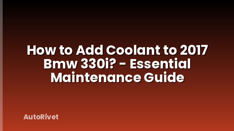 How to Add Coolant to 2017 Bmw 330i? - Essential Maintenance Guide