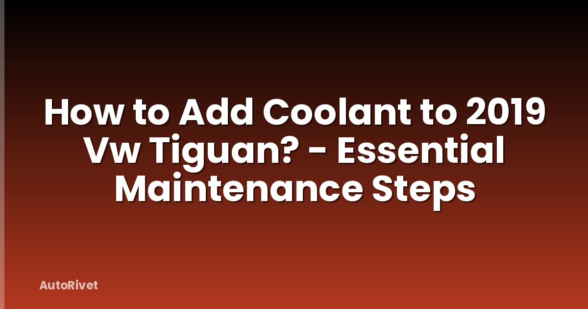 How to Add Coolant to 2019 Vw Tiguan? - Essential Maintenance Steps