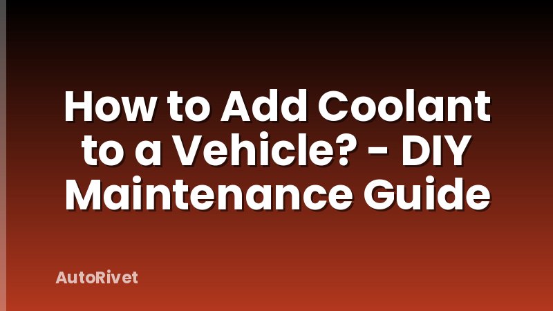 How to Add Coolant to a Vehicle? - DIY Maintenance Guide