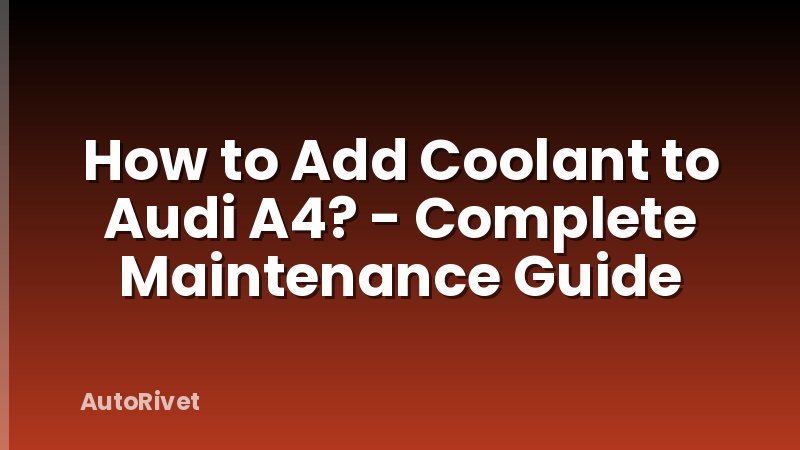 How to Add Coolant to Audi A4? - Complete Maintenance Guide