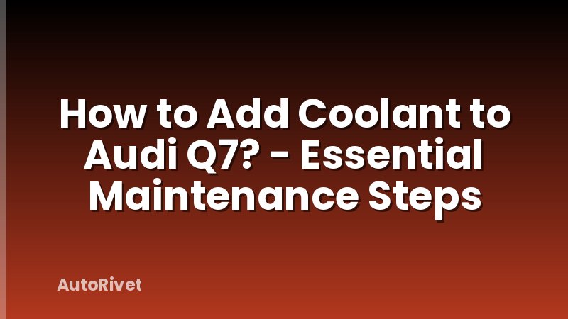 How to Add Coolant to Audi Q7? - Essential Maintenance Steps