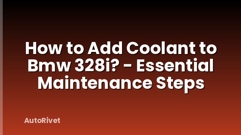 How to Add Coolant to Bmw 328i? - Essential Maintenance Steps