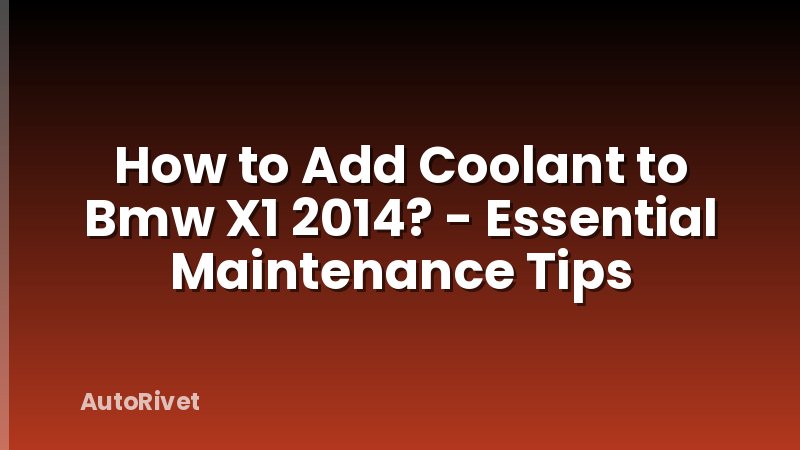 How to Add Coolant to Bmw X1 2014? - Essential Maintenance Tips