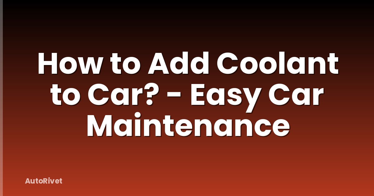 How to Add Coolant to Car? - Easy Car Maintenance