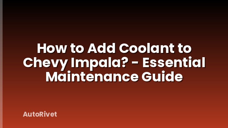 How to Add Coolant to Chevy Impala? - Essential Maintenance Guide