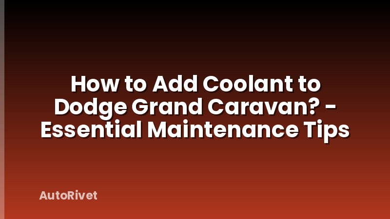 How to Add Coolant to Dodge Grand Caravan? - Essential Maintenance Tips