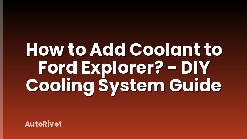 How to Add Coolant to Ford Explorer? - DIY Cooling System Guide