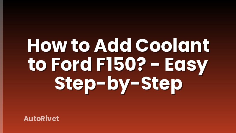 How to Add Coolant to Ford F150? - Easy Step-by-Step