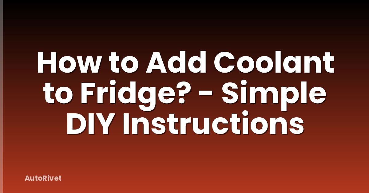 How to Add Coolant to Fridge? - Simple DIY Instructions