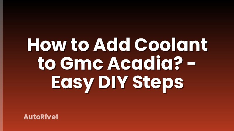 How to Add Coolant to Gmc Acadia? - Easy DIY Steps