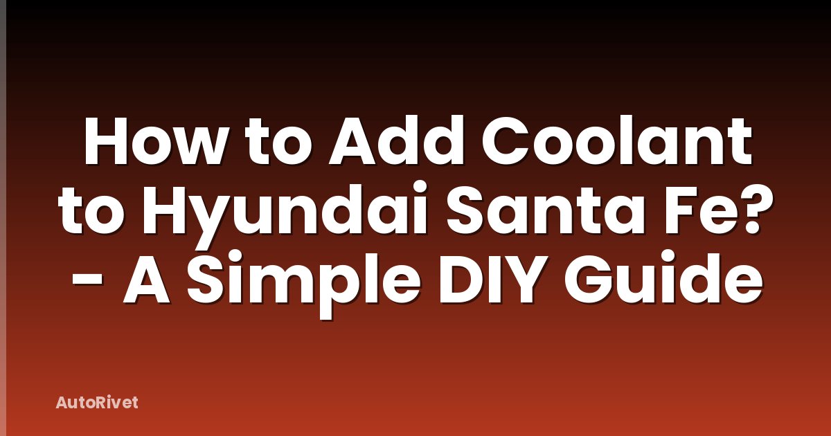 How to Add Coolant to Hyundai Santa Fe? - A Simple DIY Guide