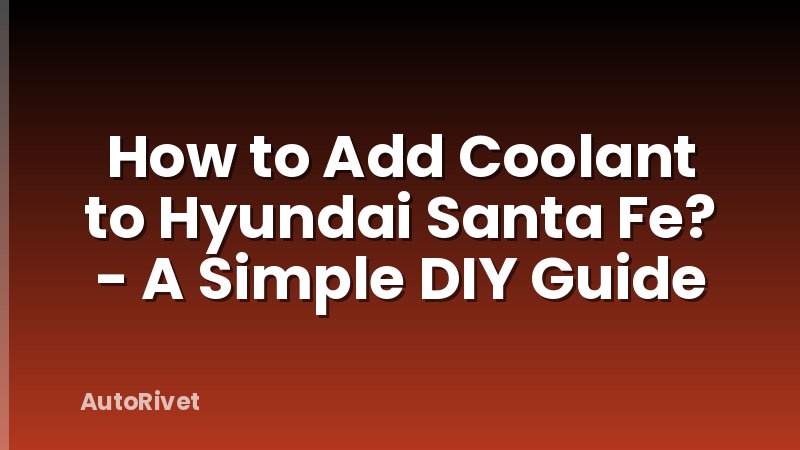 How to Add Coolant to Hyundai Santa Fe? - A Simple DIY Guide