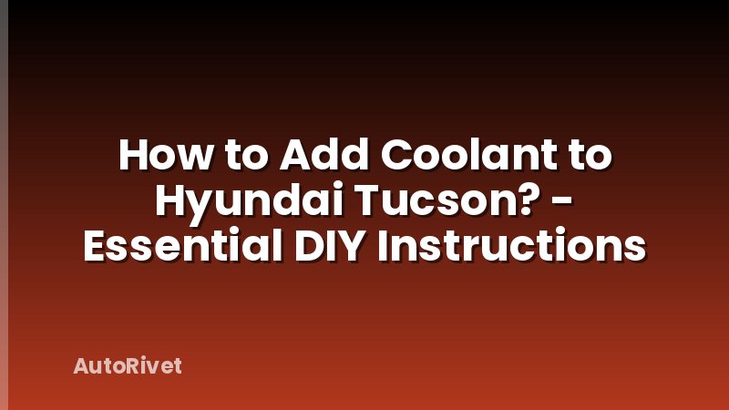 How to Add Coolant to Hyundai Tucson? - Essential DIY Instructions