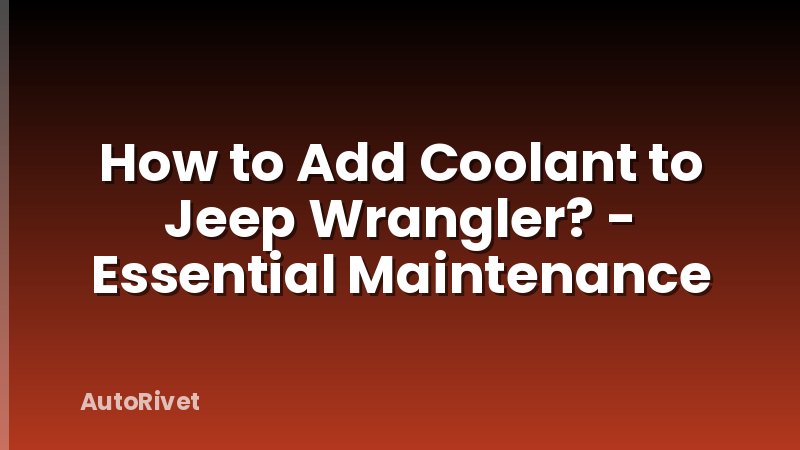 How to Add Coolant to Jeep Wrangler? - Essential Maintenance