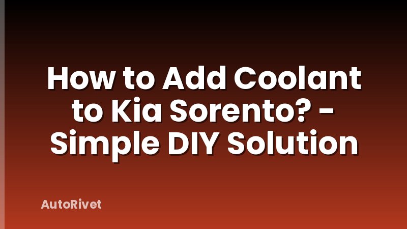 How to Add Coolant to Kia Sorento? - Simple DIY Solution