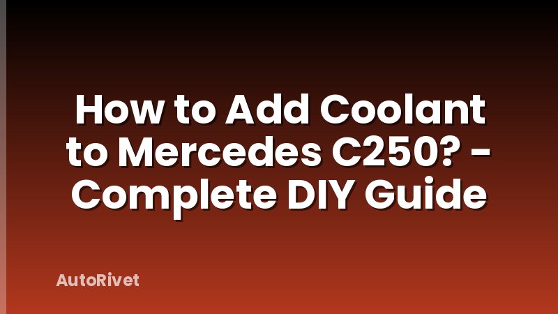 How to Add Coolant to Mercedes C250? - Complete DIY Guide