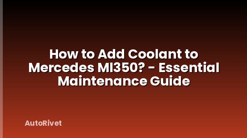 How to Add Coolant to Mercedes Ml350? - Essential Maintenance Guide