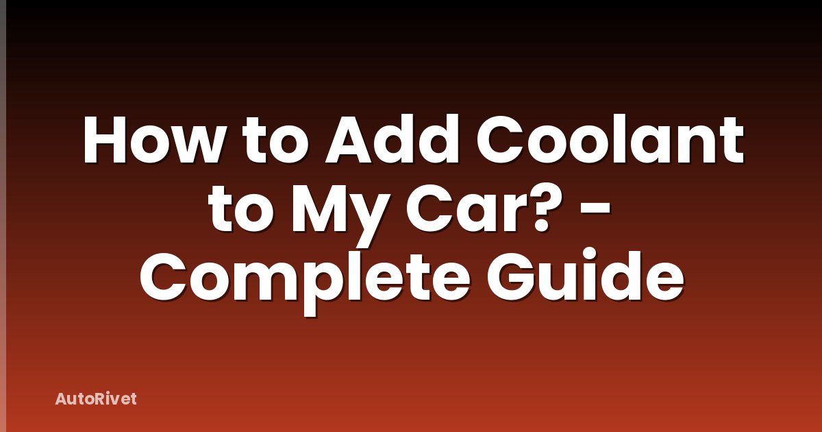 How to Add Coolant to My Car? - Complete Guide