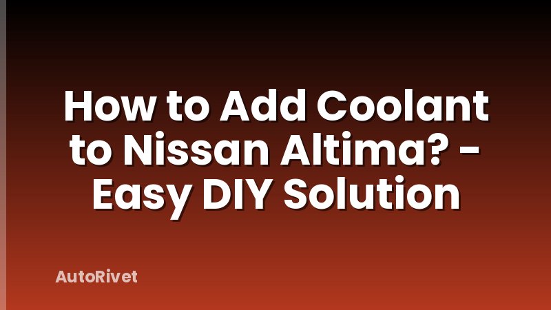 How to Add Coolant to Nissan Altima? - Easy DIY Solution