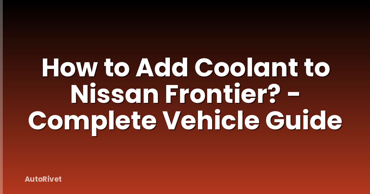 How to Add Coolant to Nissan Frontier? - Complete Vehicle Guide