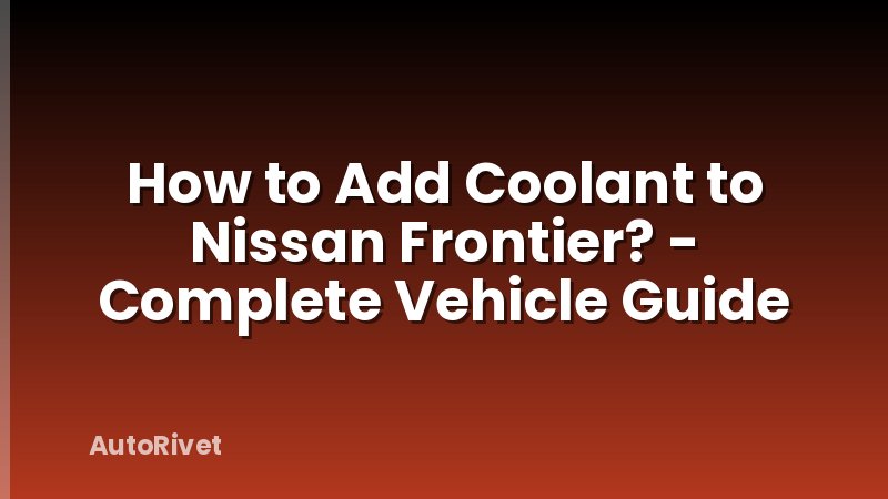How to Add Coolant to Nissan Frontier? - Complete Vehicle Guide