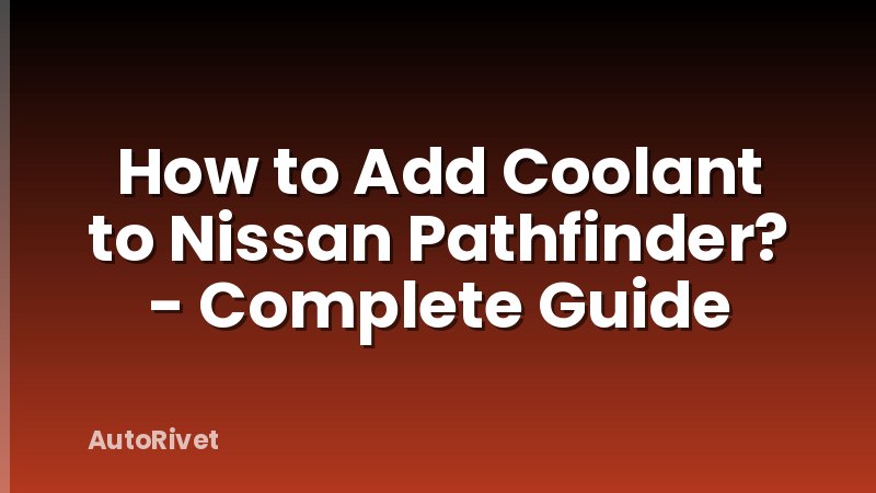 How to Add Coolant to Nissan Pathfinder? - Complete Guide