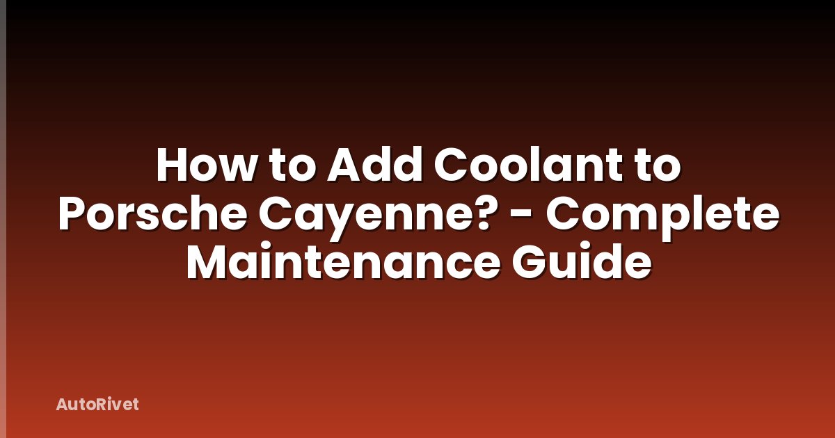 How to Add Coolant to Porsche Cayenne? - Complete Maintenance Guide