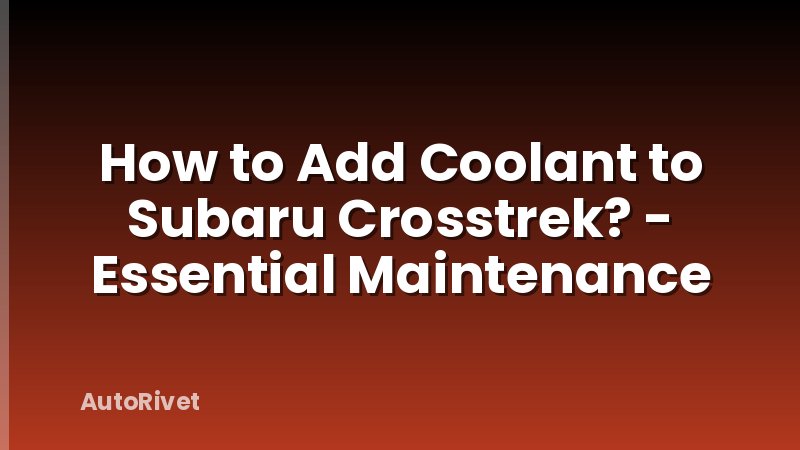 How to Add Coolant to Subaru Crosstrek? - Essential Maintenance