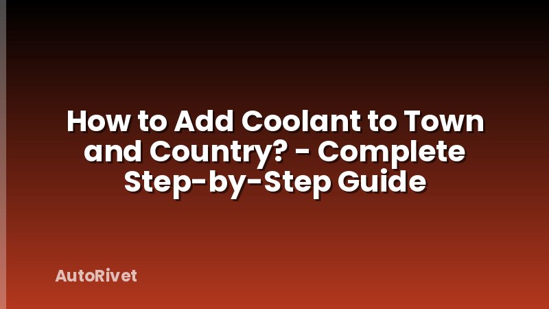 How to Add Coolant to Town and Country? - Complete Step-by-Step Guide